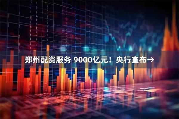 郑州配资服务 9000亿元!央行宣布→