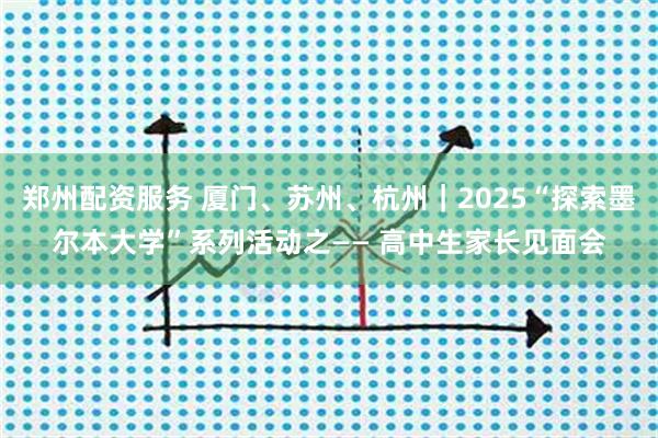郑州配资服务 厦门、苏州、杭州｜2025“探索墨尔本大学”系列活动之—— 高中生家长见面会