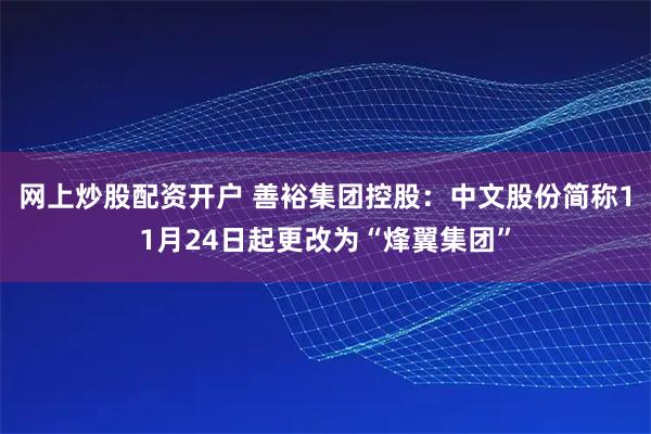 网上炒股配资开户 善裕集团控股：中文股份简称11月24日起更改为“烽翼集团”