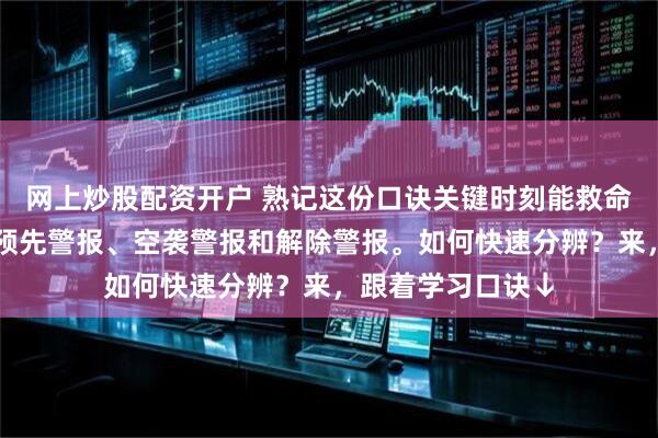 网上炒股配资开户 熟记这份口诀关键时刻能救命！防空警报包括预先警报、空袭警报和解除警报。如何快速分辨？来，跟着学习口诀↓